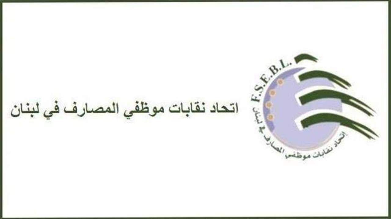اتحاد نقابات موظفي المصارف: نتمنى على القوى الأمنية اتخاذ التدابير اللازمة لحماية مستخدمي المصارف وإداراتها وفروعها