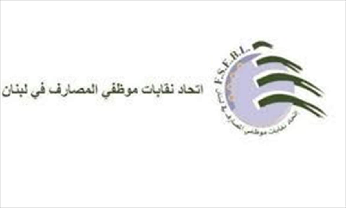اتحاد نقابات موظفي المصارف : لن نرضى بأن يكون مُستخدمو المصارف مكسر عصا