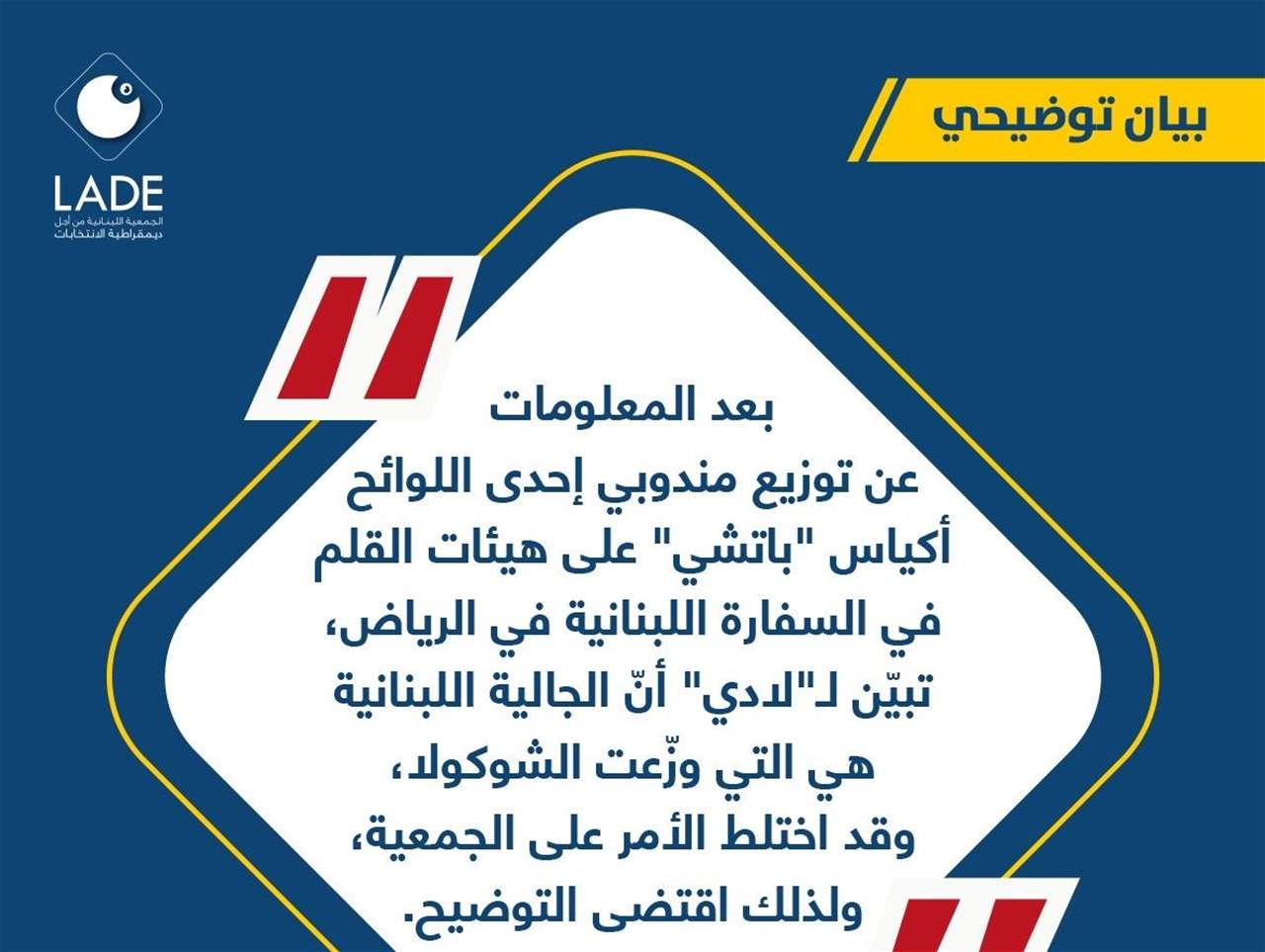 "لادي": بعد المعلومات عن توزيع مندوبي إحدى اللوائح أكياس "باتشي" على هيئات القلم في السفارة اللبنانية في الرياض تبيّن أنّ الجالية اللبنانية هي التي وزّعت الشوكولا وقد اختلط الأمر على الجمعية ولذلك اقتضى التوضيح