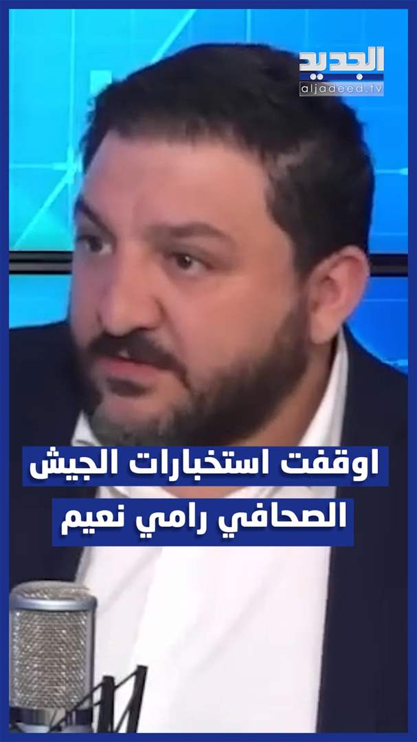 بالفيديو - الجيش أوقف الصحافي رامي نعيم على خلفية تصريحاته الاخيرة 