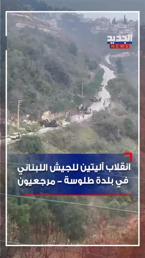 بالفيديو - انقلاب آليتين للجيش اللبناني في بلدة طلوسة - مرجعيون