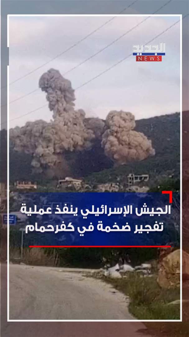 الجيش الإسرائيلي ينفذ عملية تفجير ضخمة في كفرحمام (فيديو)