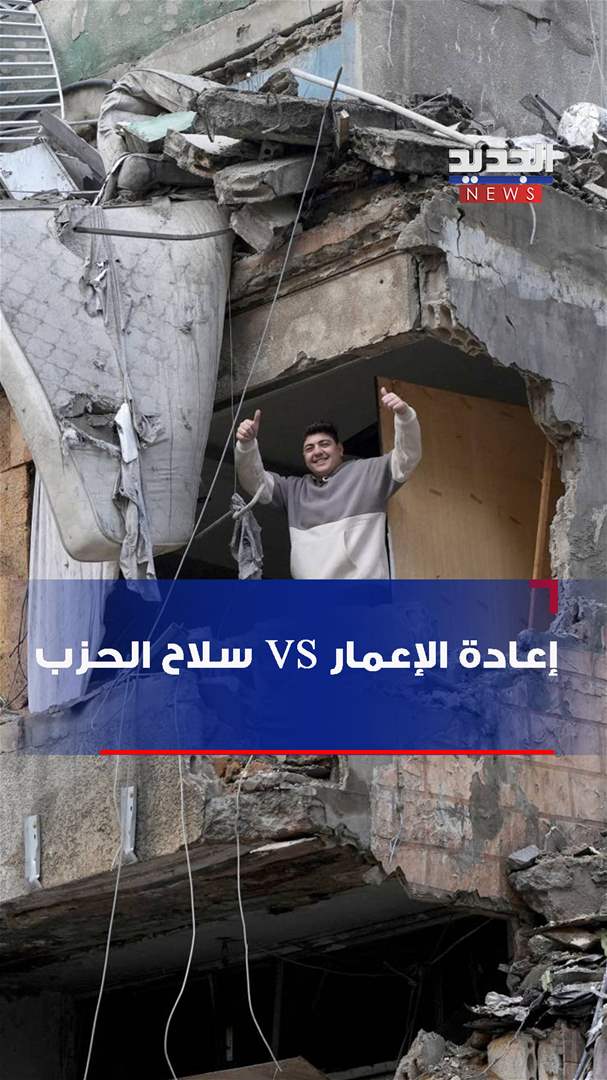 بالفيديو - إعادة الإعمار VS سلاح الحزب!