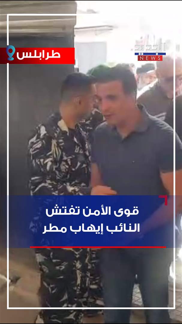 قوى الأمن تفتش النائب إيهاب مطر (فيديو)