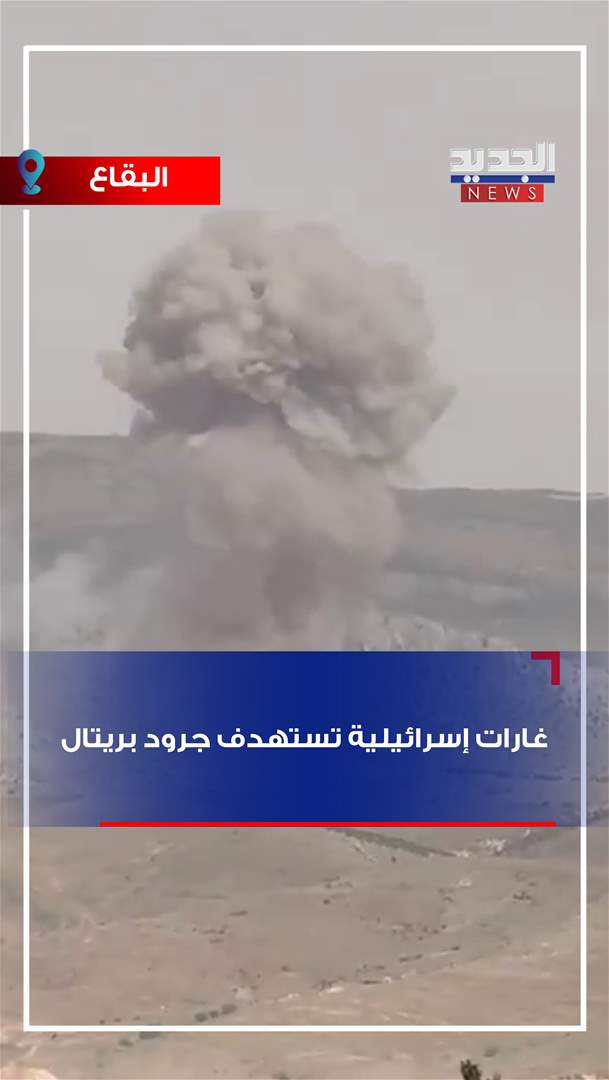 غارات اسرائيلية تستهدف جرود بريتال (فيديو)