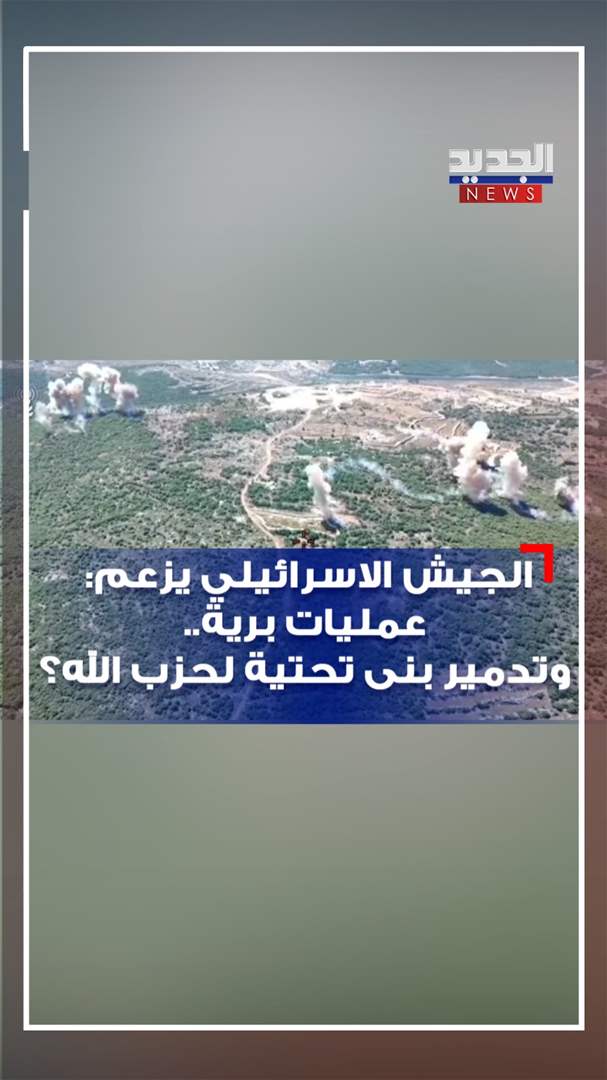 الجيش الاسرائيلي يزعم: عمليات برية.. وتدمير بنى تحتية للحزب؟ (فيديو)