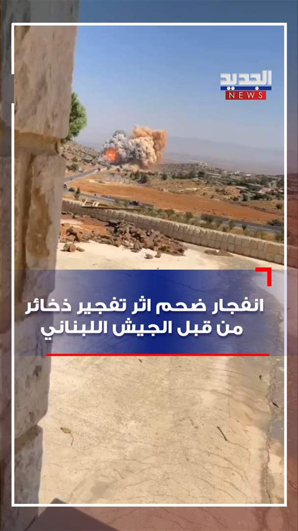 انفجار ضحم إثر تفجير ذخائر من قبل الجيش اللبناني (فيديو)