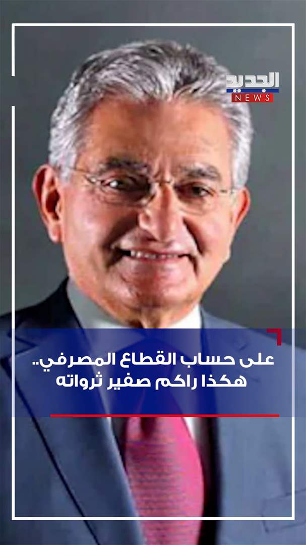 على حساب القطاع المصرفي.. هكذا راكم صفير ثرواته (فيديو)