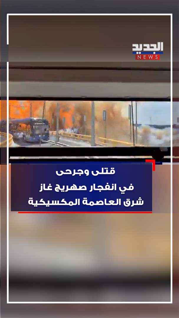 قتلى وجرحى في انفجار صهريج غاز شرق العاصمة المكسيكية (فيديو) 