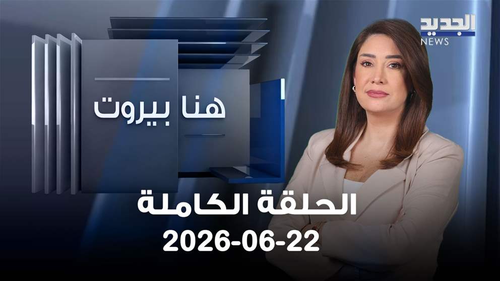 هنا بيروت - 22 - 06 -2026 الحلقة الكاملة