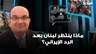 ماذا ينتظر لبنان بعد الرد الإيراني؟ قراءة شربل أنطون